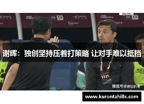 谢晖：独创坚持压着打策略 让对手难以抵挡